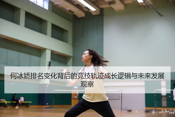 何冰娇排名变化背后的竞技轨迹成长逻辑与未来发展观察